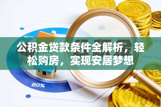 张家川公积金贷款条件全解析，轻松购房，实现安居梦想