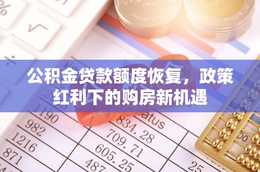 张家川公积金贷款额度恢复，政策红利下的购房新机遇