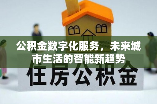 张家川公积金数字化服务，未来城市生活的智能新趋势