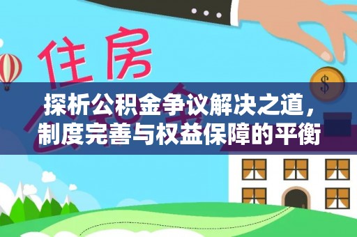 张家川探析公积金争议解决之道，制度完善与权益保障的平衡点