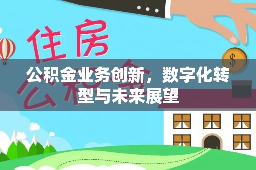 张家川公积金业务创新，数字化转型与未来展望