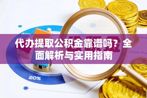 张家川代办提取公积金靠谱吗？全面解析与实用指南