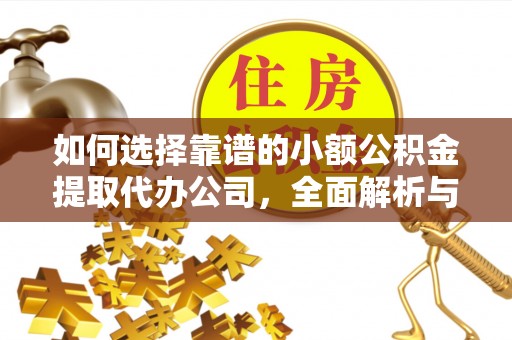 张家川如何选择靠谱的小额公积金提取代办公司，全面解析与实用指南