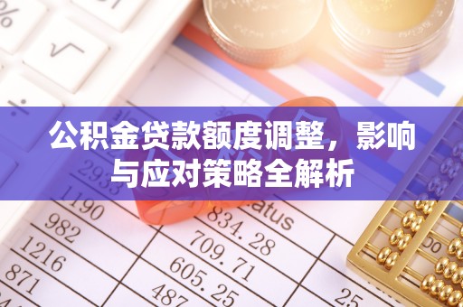 张家川公积金贷款额度调整，影响与应对策略全解析