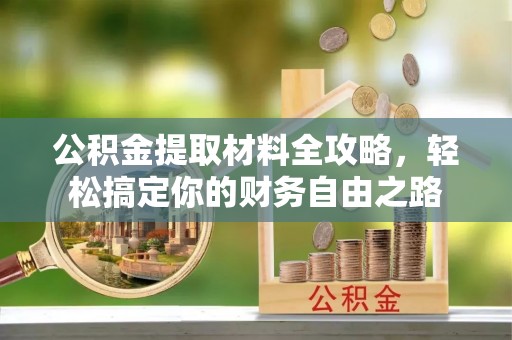 张家川公积金提取材料全攻略，轻松搞定你的财务自由之路