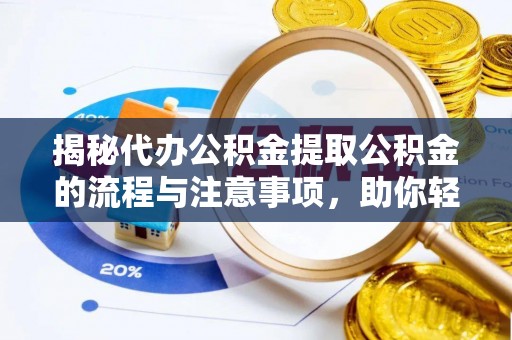 张家川揭秘代办公积金提取公积金的流程与注意事项，助你轻松拿回属于你的钱