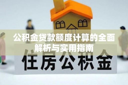 张家川公积金贷款额度计算的全面解析与实用指南