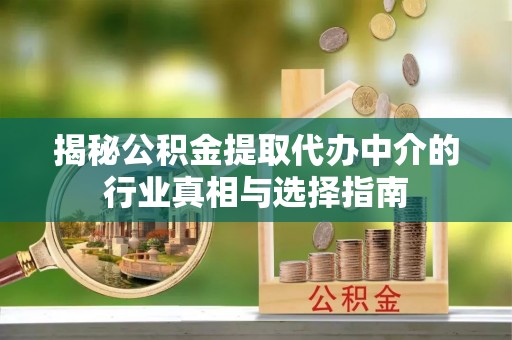 张家川揭秘公积金提取代办中介的行业真相与选择指南