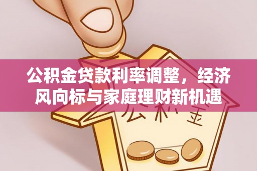 张家川公积金贷款利率调整，经济风向标与家庭理财新机遇