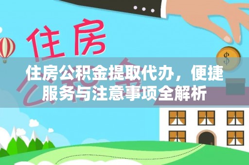张家川住房公积金提取代办，便捷服务与注意事项全解析
