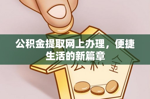 张家川公积金提取网上办理，便捷生活的新篇章