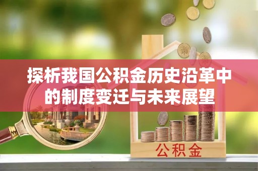 张家川探析我国公积金历史沿革中的制度变迁与未来展望
