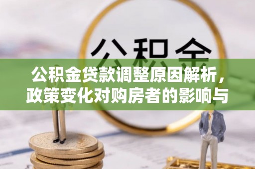 张家川公积金贷款调整原因解析，政策变化对购房者的影响与应对