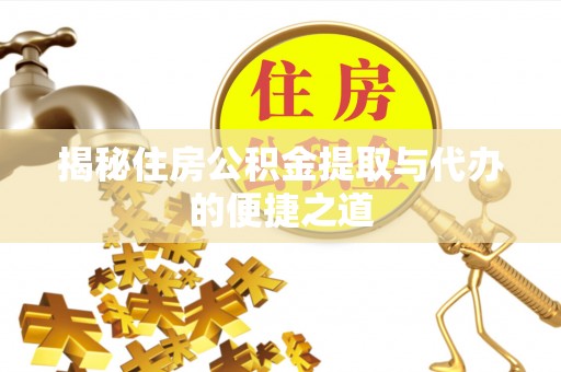 张家川揭秘住房公积金提取与代办的便捷之道