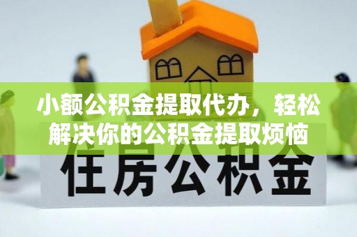 张家川小额公积金提取代办，轻松解决你的公积金提取烦恼