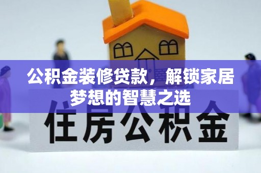 张家川公积金装修贷款，解锁家居梦想的智慧之选