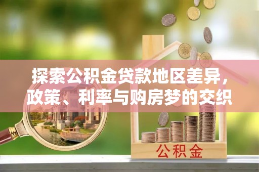 张家川探索公积金贷款地区差异，政策、利率与购房梦的交织
