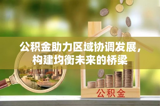 张家川公积金助力区域协调发展，构建均衡未来的桥梁