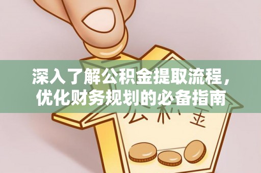 张家川深入了解公积金提取流程，优化财务规划的必备指南