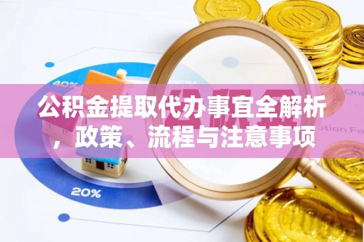 张家川公积金提取代办事宜全解析，政策、流程与注意事项