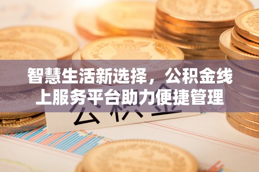 张家川智慧生活新选择，公积金线上服务平台助力便捷管理