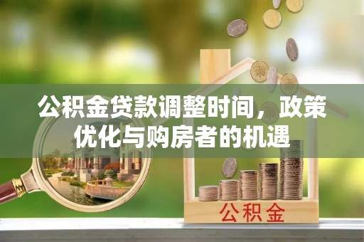 张家川公积金贷款调整时间，政策优化与购房者的机遇