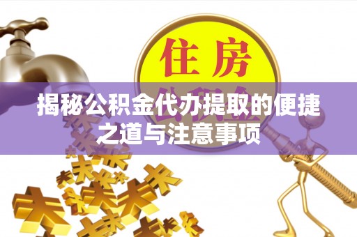 张家川揭秘公积金代办提取的便捷之道与注意事项