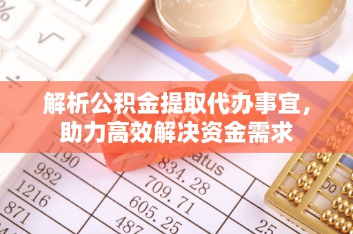 张家川解析公积金提取代办事宜，助力高效解决资金需求