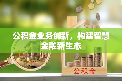 张家川公积金业务创新，构建智慧金融新生态