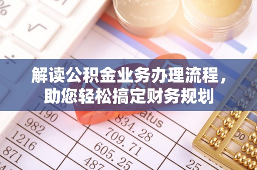 张家川解读公积金业务办理流程，助您轻松搞定财务规划