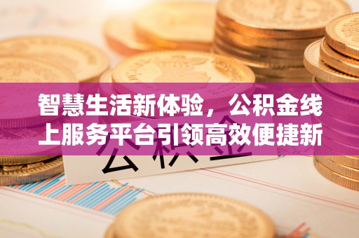 张家川智慧生活新体验，公积金线上服务平台引领高效便捷新时代