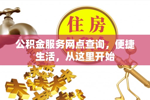 张家川公积金服务网点查询，便捷生活，从这里开始