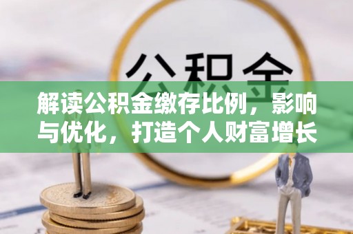 张家川解读公积金缴存比例，影响与优化，打造个人财富增长新引擎