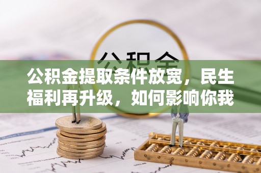 张家川公积金提取条件放宽，民生福利再升级，如何影响你我生活？