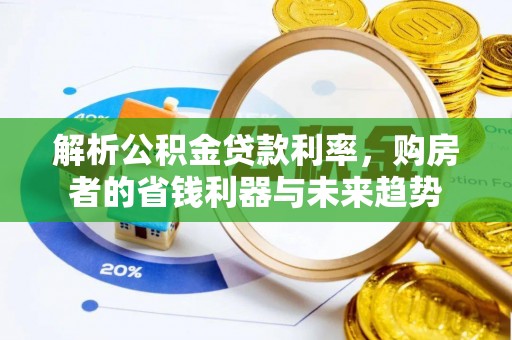 张家川解析公积金贷款利率，购房者的省钱利器与未来趋势