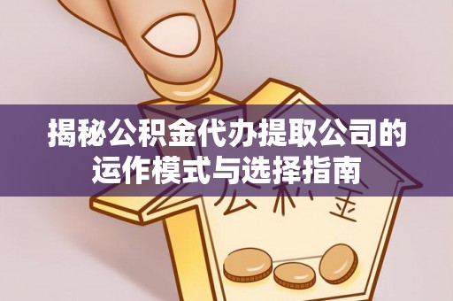 张家川揭秘公积金代办提取公司的运作模式与选择指南