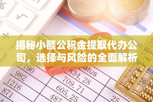 张家川揭秘小额公积金提取代办公司，选择与风险的全面解析