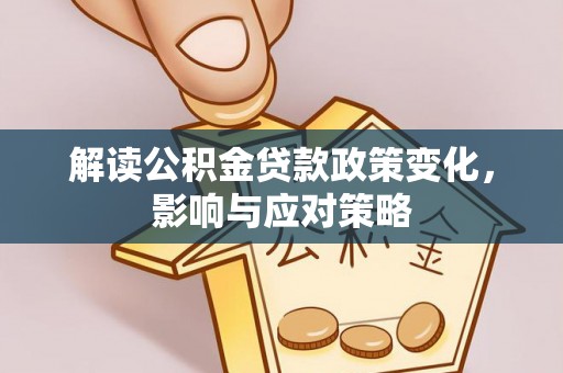 张家川解读公积金贷款政策变化，影响与应对策略