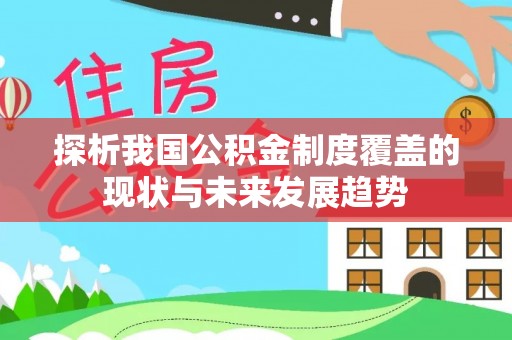 张家川探析我国公积金制度覆盖的现状与未来发展趋势