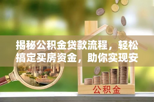 张家川揭秘公积金贷款流程，轻松搞定买房资金，助你实现安居梦想