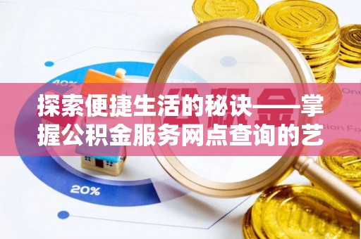 张家川探索便捷生活的秘诀——掌握公积金服务网点查询的艺术