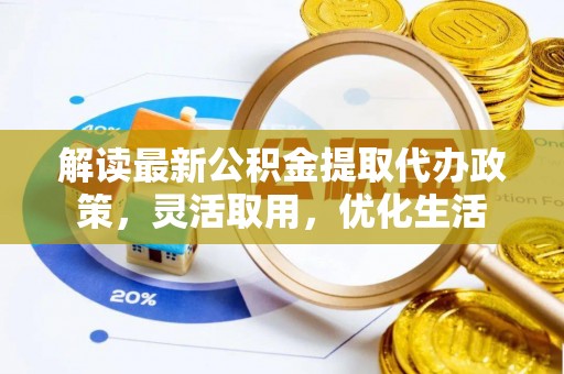 张家川解读最新公积金提取代办政策，灵活取用，优化生活