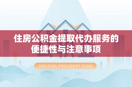 张家川住房公积金提取代办服务的便捷性与注意事项