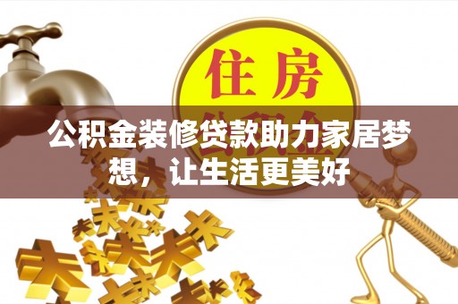 张家川公积金装修贷款助力家居梦想，让生活更美好