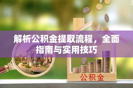 张家川解析公积金提取流程，全面指南与实用技巧