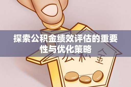 张家川探索公积金绩效评估的重要性与优化策略